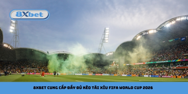 8xbet cung cấp đầy đủ kèo tài xỉu FIFA World Cup 2026