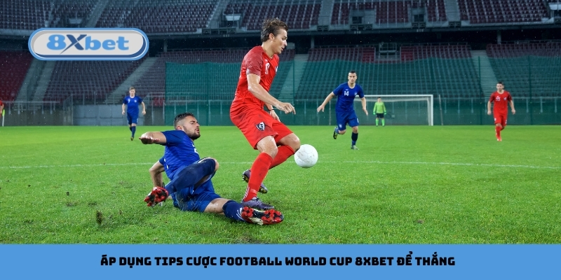 Áp dụng tips cược football World Cup 8xbet để thắng