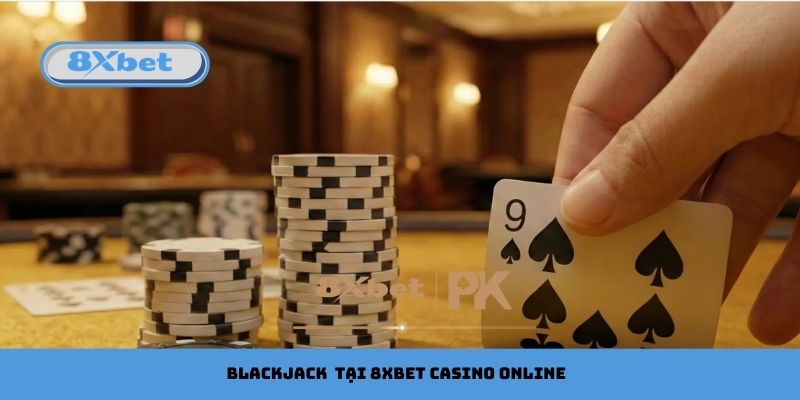 Blackjack là game không thể bỏ qua tại 8xbet casino online