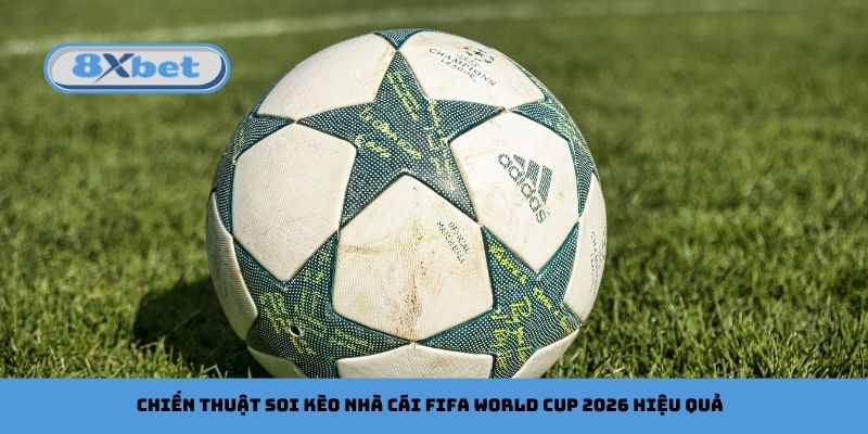 Chiến thuật soi kèo nhà cái FIFA World Cup 2026 hiệu quả