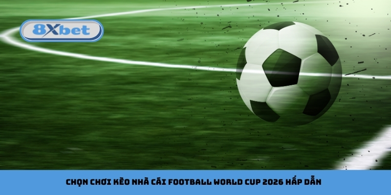 Chọn chơi kèo nhà cái football World Cup 2026 hấp dẫn