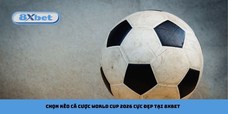 Chọn kèo cá cược FIFA World Cup 2026 cực đẹp tại 8xbet