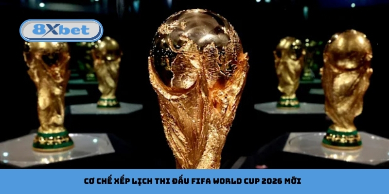 Cơ chế xếp lịch thi đấu FIFA World Cup 2026 mới