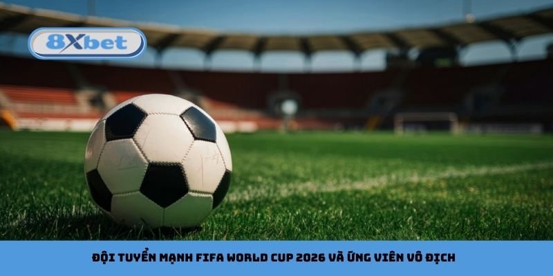 Đội tuyển mạnh FIFA World Cup 2026 và ứng viên vô địch