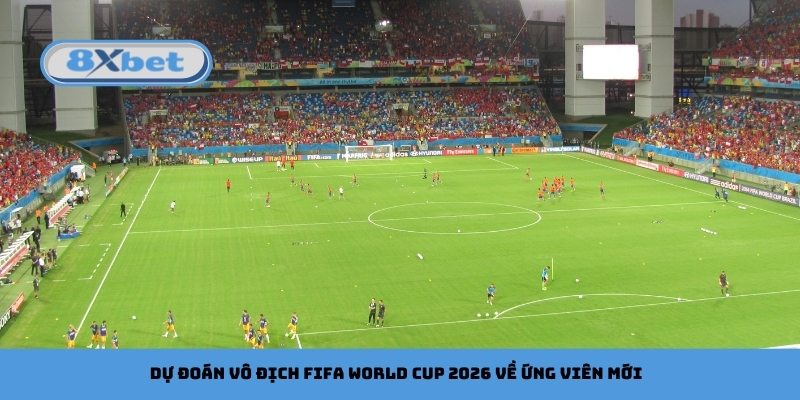 Dự đoán vô địch FIFA World Cup 2026 về ứng viên mới