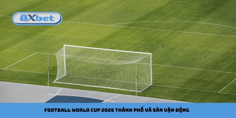 Football World Cup 2026 thành phố và sân vận động