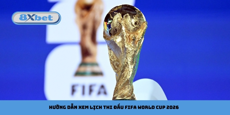 Hướng dẫn xem lịch thi đấu FIFA World Cup 2026
