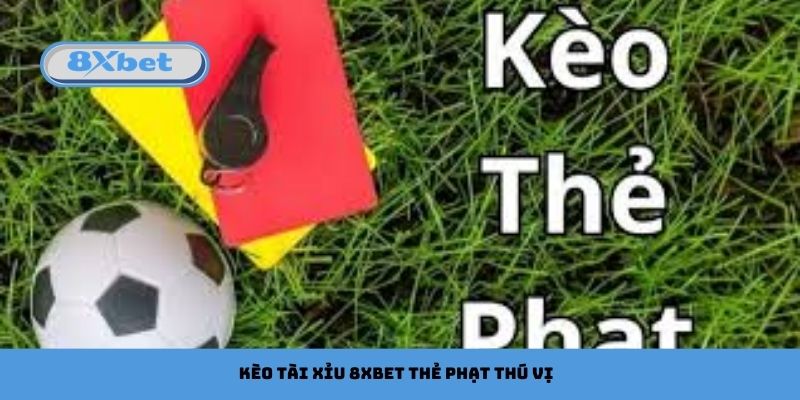 Kèo tài xỉu 8xbet thẻ phạt thú vị