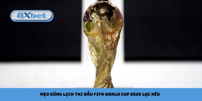 Mẹo dùng lịch thi đấu FIFA World Cup 2026 lọc kèo