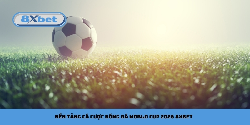 Nền tảng cá cược bóng đá World Cup 2026 8xbet