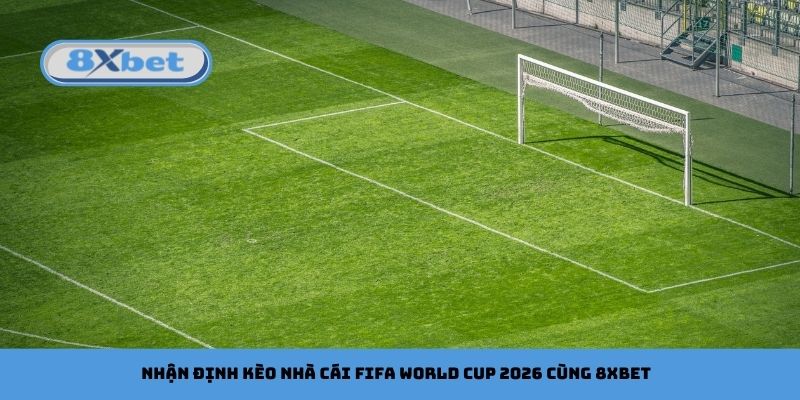 Nhận định kèo nhà cái FIFA World Cup 2026 cùng 8xbet