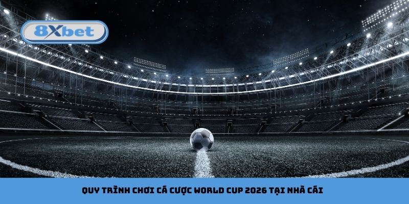 Quy trình chơi cá cược FIFA World Cup 2026 tại nhà cái