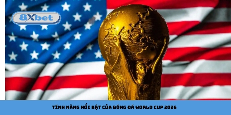 Tính năng nổi bật của bóng đá World Cup 2026