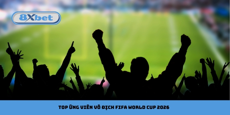 top ứng viên vô địch FIFA World Cup 2026