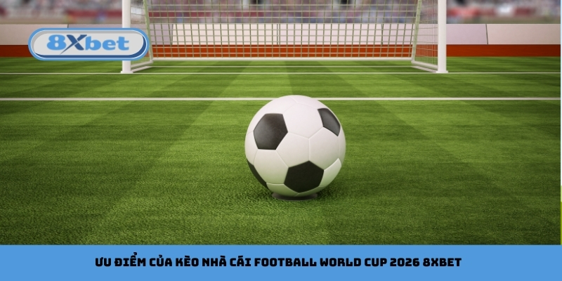 Ưu điểm của kèo nhà cái football World Cup 2026 8xbet