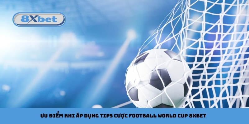 Ưu điểm khi áp dụng tips cược football World Cup 8xbet